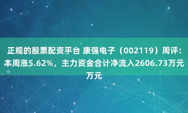 正规的股票配资平台 康强电子（002119）周评：本周涨5.62%，主力资金合计净流入2606.73万元