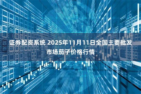 证券配资系统 2025年11月11日全国主要批发市场茄子价格行情