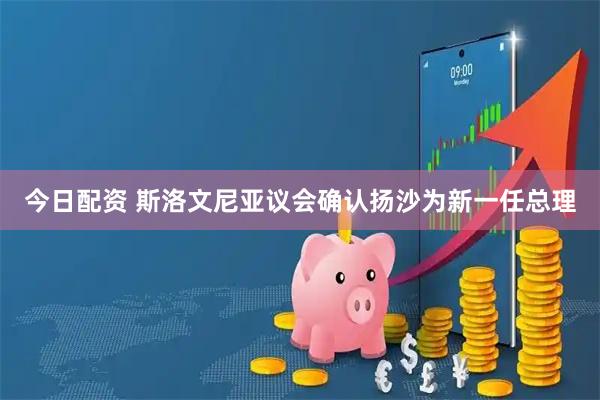今日配资 斯洛文尼亚议会确认扬沙为新一任总理